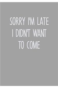 Sorry I'm Late I Didn't Want To Come