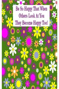 Be So Happy That When Others Look At You They Become Happy Too!