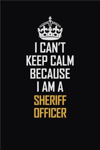 I Can't Keep Calm Because I Am A Sheriff Officer