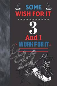 Some Wish For It 3 And I Work For It