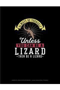 Always Be Yourself Unless You Can Be A Lizard Then Be A Lizard