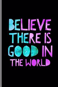 Believe There Is Good In The World