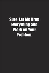 Sure, Let Me Drop Everything and Work on Your Problem.