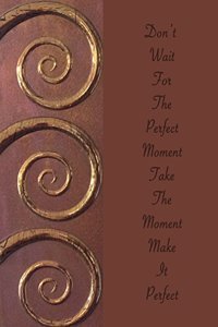 Don't Wait For The Perfect Moment Take The Moment Make It Perfect