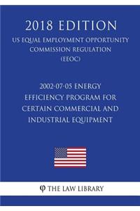2002-07-05 Energy Efficiency Program for Certain Commercial and Industrial Equipment (Us Energy Efficiency and Renewable Energy Office Regulation) (Eere) (2018 Edition)