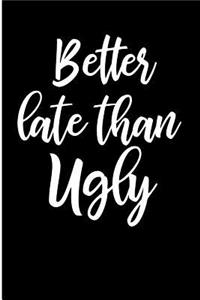 Better Late Than Ugly