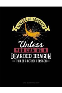 Always Be Yourself Unless You Can Be a Bearded Dragon Then Be a Bearded Dragon