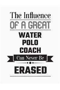 The Influence of a Great Water Polo Coach Can Never Be Erased: Blank Line Water Polo Coach Appreciation Notebook (8.5 X 11 - 110 Blank Pages)