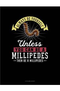 Always Be Yourself Unless You Can Be a Millipedes Then Be a Millipedes