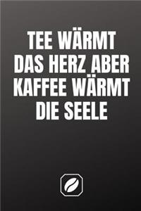Tee Wärmt Das Herz Aber Kaffee Wärmt Die Seele.