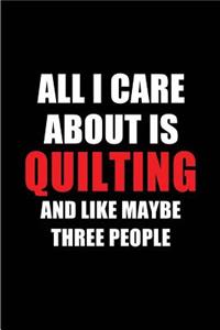 All I Care about Is Quilting and Like Maybe Three People