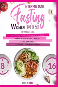 Intermittent Fasting for Women Over 50: Intermittent Fasting For Women Over 50 - The Complete Guide to Reset Your Metabolism & Boost Weight Loss. Learn How to Increase Your Energy & Detox 