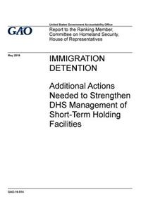 Immigration detention, additional actions needed to strengthen DHS management of short-term housing facilities