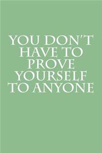 You Don't Have To Prove Yourself To Anyone