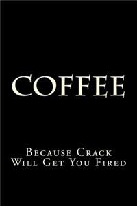 Coffee Because Crack Will Get You Fired