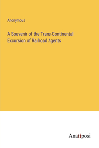 A Souvenir of the Trans-Continental Excursion of Railroad Agents