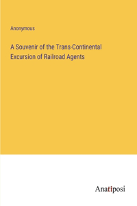 Souvenir of the Trans-Continental Excursion of Railroad Agents