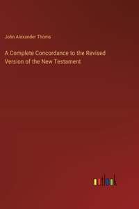 Complete Concordance to the Revised Version of the New Testament