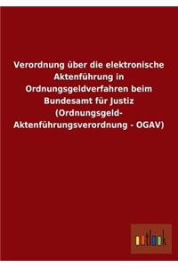 Verordnung Uber Die Elektronische Aktenfuhrung in Ordnungsgeldverfahren Beim Bundesamt Fur Justiz (Ordnungsgeld- Aktenfuhrungsverordnung - Ogav)