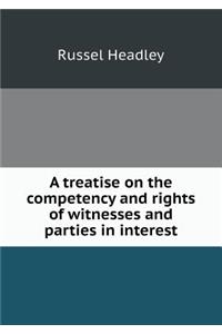 A Treatise on the Competency and Rights of Witnesses and Parties in Interest