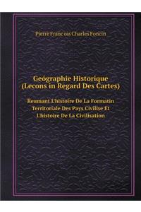 Geógraphie Historique (Lecons in Regard Des Cartes) Reumant l'Histoire de la Formatin Territoriale Des Pays Civilise Et l'Histoire de la Civilisation
