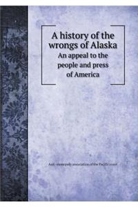 A history of the wrongs of Alaska An appeal to the people and press of America