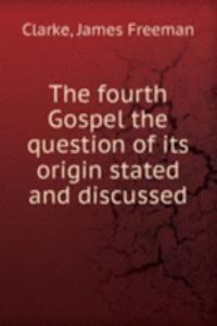 fourth Gospel the question of its origin stated and discussed