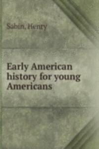 EARLY AMERICAN HISTORY FOR YOUNG AMERIC