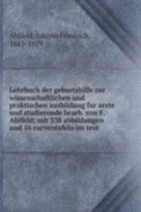 Lehrbuch der geburtshilfe zur wissenschaftlichen und praktischen ausbildung fur arzte und studierende bearb. von F. Ahlfeld