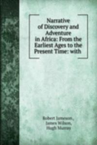 Narrative of Discovery and Adventure in Africa: From the Earliest Ages to the Present Time: with .