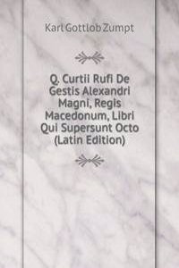 Q. Curtii Rufi De Gestis Alexandri Magni, Regis Macedonum, Libri Qui Supersunt Octo (Latin Edition)