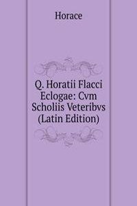 Q. Horatii Flacci Eclogae: Cvm Scholiis Veteribvs (Latin Edition)