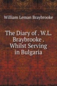 Diary of . W.L. Braybrooke . Whilst Serving in Bulgaria