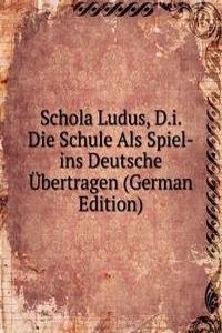 Schola Ludus, D.i. Die Schule Als Spiel-ins Deutsche Ubertragen (German Edition)