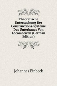 Theoretische Untersuchung Der Constructions-Systeme Des Unterbaues Von Locomotiven (German Edition)