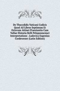 De Thucydidis Vaticani Codicis Quod Ad Libros Septimum Et Octavum Attinet Praestantia Cum Vallae Historia Belli Peloponnesiaci Interpretatione . Ludovica Eugenius Cordewener (Latin Edition)