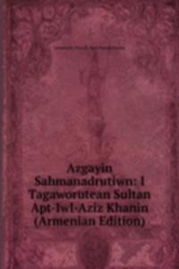 Azgayin Sahmanadrutiwn: I Tagaworutean Sultan Apt-Iwl-Aziz Khanin (Armenian Edition)