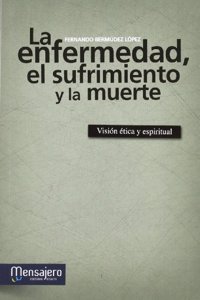 La enfermedad, el sufrimiento y la muerte: Vision etica y espiritual