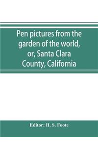 Pen pictures from the garden of the world, or, Santa Clara County, California: containing a history of the county of Santa Clara from the earliest period of its occupancy to the present time together with glimpses of its Prospe