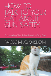 How to Talk to Your Cat about Gun Saftey.