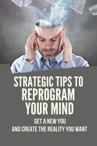 Strategic Tips To Reprogram Your Mind