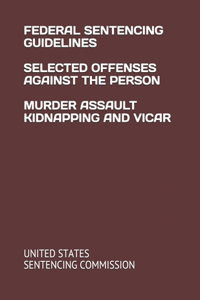 Federal Sentencing Guidelines Selected Offenses Against the Person Murder Assault Kidnapping and Vicar