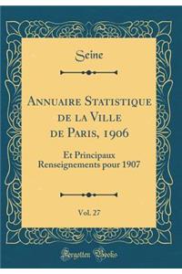 Annuaire Statistique de la Ville de Paris, 1906, Vol. 27: Et Principaux Renseignements pour 1907 (Classic Reprint)