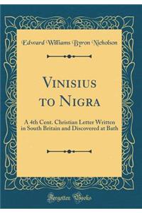 Vinisius to Nigra: A 4th Cent. Christian Letter Written in South Britain and Discovered at Bath (Classic Reprint)