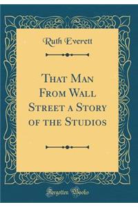 That Man from Wall Street a Story of the Studios (Classic Reprint)