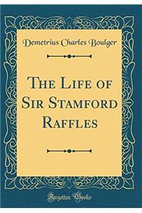 The Life of Sir Stamford Raffles (Classic Reprint)