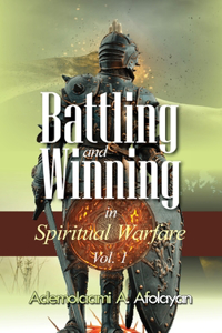Battling and Winning in Spiritual Warfare Vol. 1