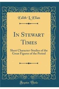 In Stewart Times: Short Character-Studies of the Great Figures of the Period (Classic Reprint)