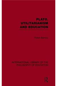 Plato, Utilitarianism and Education (International Library of the Philosophy of Education Volume 3)