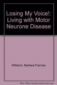 LOSING MY VOICE!: LIVING WITH MOTOR NEURONE DISEASE BY BARBARA